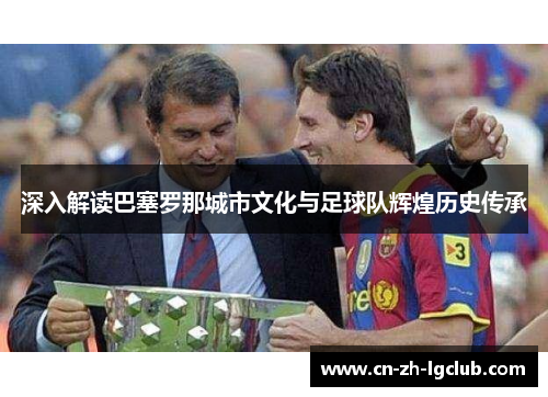 深入解读巴塞罗那城市文化与足球队辉煌历史传承