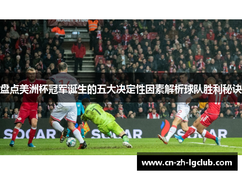 盘点美洲杯冠军诞生的五大决定性因素解析球队胜利秘诀