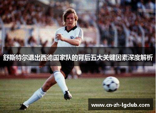 舒斯特尔退出西德国家队的背后五大关键因素深度解析