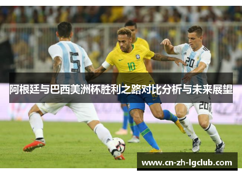 阿根廷与巴西美洲杯胜利之路对比分析与未来展望