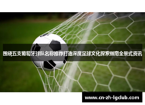 围绕五支葡萄牙球队名称推荐打造深度足球文化探索指南全景式资讯