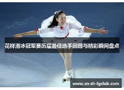 花样滑冰冠军赛历届最佳选手回顾与精彩瞬间盘点
