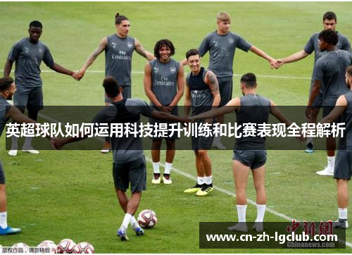 英超球队如何运用科技提升训练和比赛表现全程解析