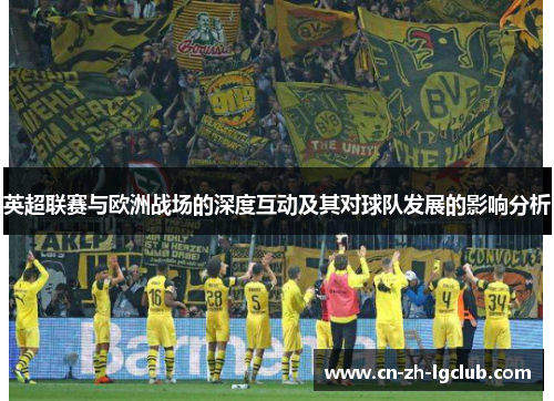 英超联赛与欧洲战场的深度互动及其对球队发展的影响分析