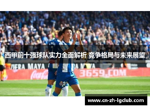 西甲前十强球队实力全面解析 竞争格局与未来展望