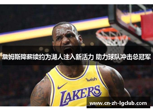 詹姆斯降薪续约为湖人注入新活力 助力球队冲击总冠军