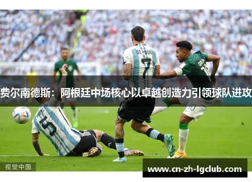 费尔南德斯:阿根廷中场核心以卓越创造力引领球队进攻 费尔南德斯:阿根廷中场核心以卓越创造力引领球队进攻