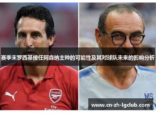 赛季末罗西基接任阿森纳主帅的可能性及其对球队未来的影响分析