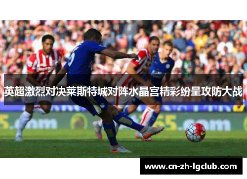 英超激烈对决莱斯特城对阵水晶宫精彩纷呈攻防大战