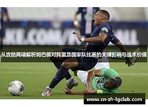 从攻防两端解析姆巴佩对阵里昂国家队比赛的关键影响与战术价值
