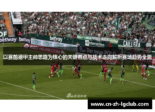 以赛前德甲主帅思路为核心的关键看点与战术走向解析赛场趋势全面