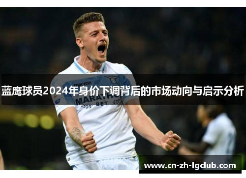 蓝鹰球员2024年身价下调背后的市场动向与启示分析