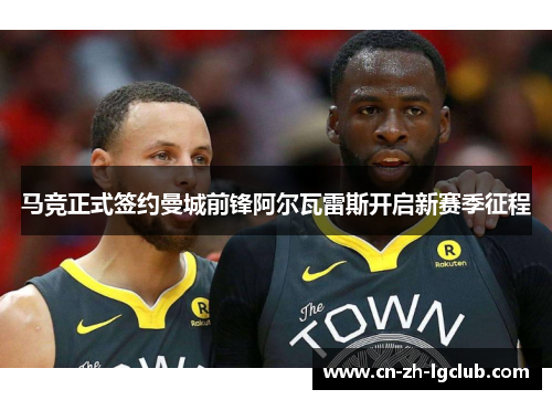 马竞正式签约曼城前锋阿尔瓦雷斯开启新赛季征程